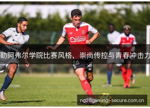 勒阿弗尔学院比赛风格,崇尚传控与青春冲击力 勒阿弗尔学院比赛风格,崇尚传控与青春冲击力