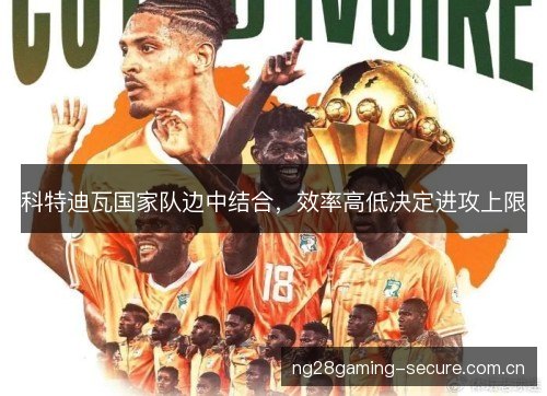 科特迪瓦国家队边中结合，效率高低决定进攻上限